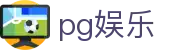 PG (PG)娱乐官网 - 官方正版大厅